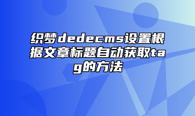 织梦dedecms设置根据文章标题自动获取tag的方法