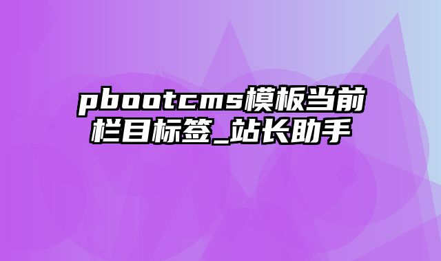 pbootcms模板当前栏目标签_站长助手