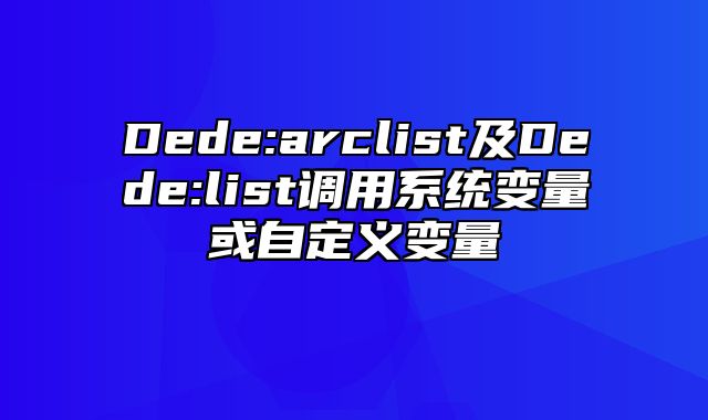 Dede:arclist及Dede:list调用系统变量或自定义变量