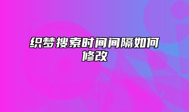 织梦搜索时间间隔如何修改