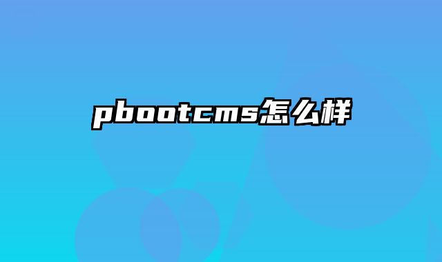 pbootcms怎么样 - pbootcms教程