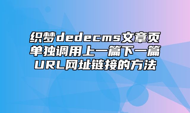 织梦dedecms文章页单独调用上一篇下一篇URL网址链接的方法_站长助手