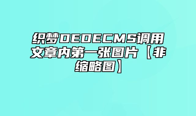 织梦DEDECMS调用文章内第一张图片【非缩略图】_站长助手