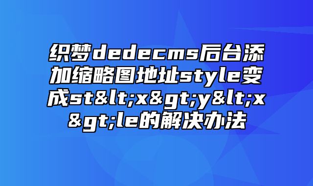 织梦dedecms后台添加缩略图地址style变成st<x>y<x>le的解决办法_站长助手