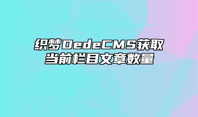 织梦DedeCMS获取当前栏目文章数量_站长助手