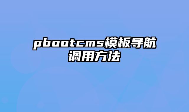 pbootcms模板导航调用方法 - pbootcms教程