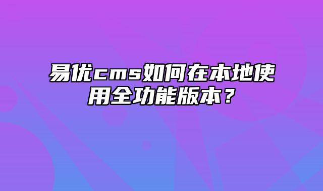 易优cms如何在本地使用全功能版本？