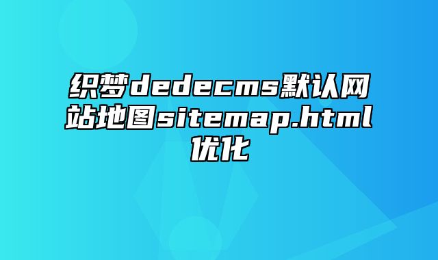 织梦dedecms默认网站地图sitemap.html优化_站长助手