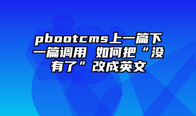 pbootcms上一篇下一篇调用 如何把“没有了”改成英文 - pbootcms教程