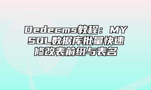 Dedecms教程：MYSQL数据库批量快速修改表前缀与表名_站长助手