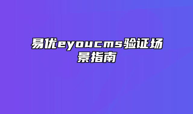 易优eyoucms验证场景指南