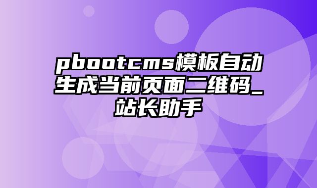 pbootcms模板自动生成当前页面二维码_站长助手