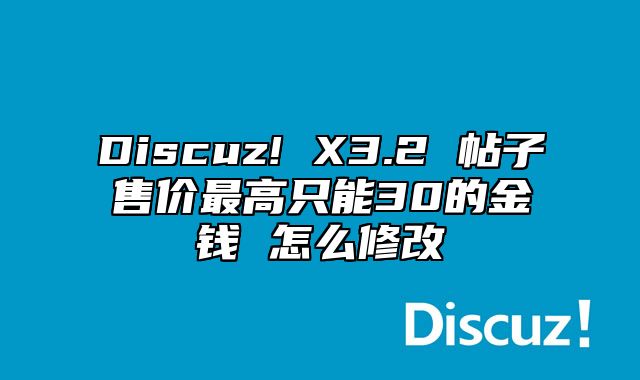 Discuz! X3.2 帖子售价最高只能30的金钱 怎么修改_站长助手