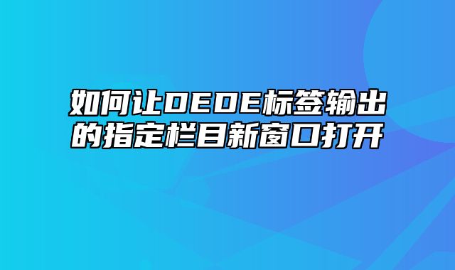 如何让DEDE标签输出的指定栏目新窗口打开