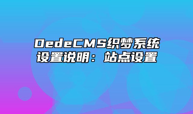 DedeCMS织梦系统设置说明：站点设置