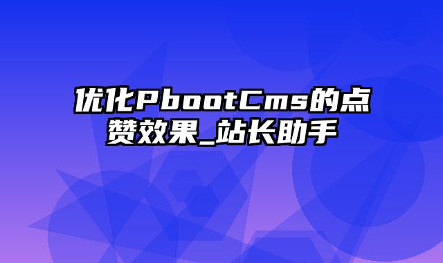 优化PbootCms的点赞效果_站长助手