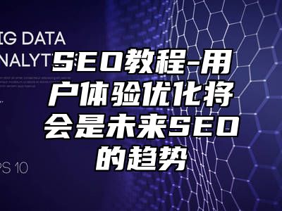 网站SEO-用户体验优化将会是未来SEO的趋势_站长助手