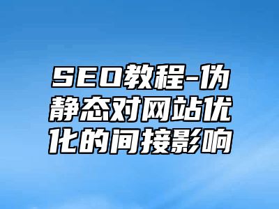 网站SEO-伪静态对网站优化的间接影响_站长助手