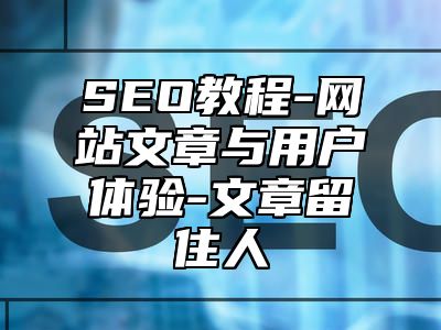 网站SEO-网站文章与用户体验-文章留住人_站长助手