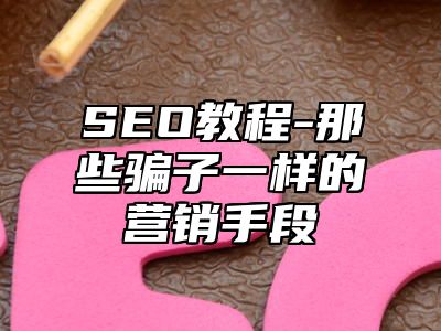 网站SEO-那些骗子一样的营销手段_站长助手