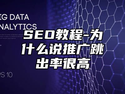 网站SEO-为什么说推广跳出率很高_站长助手