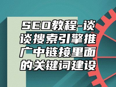 网站SEO-谈谈搜索引擎推广中链接里面的关键词建设_站长助手