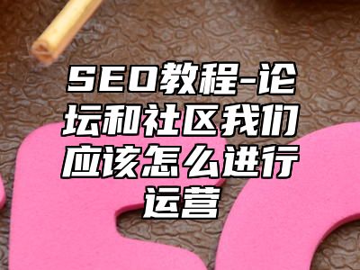 网站SEO-论坛和社区我们应该怎么进行运营_站长助手