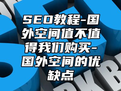 网站SEO-国外空间值不值得我们购买-国外空间的优缺点_站长助手