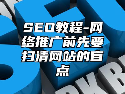 网站SEO-网络推广前先要扫清网站的盲点_站长助手