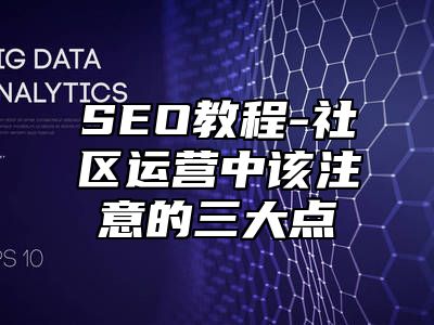 网站SEO-社区运营中该注意的三大点_站长助手