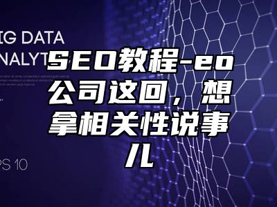 网站SEO-eo公司这回，想拿相关性说事儿_站长助手