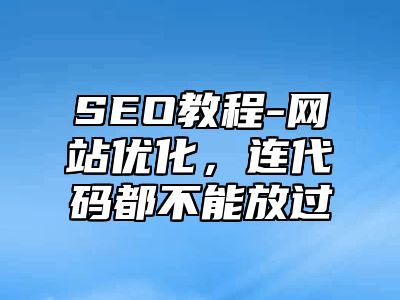 网站SEO-网站优化，连代码都不能放过_站长助手