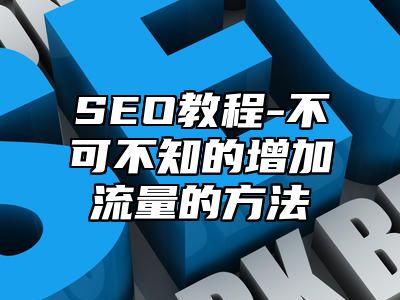 网站SEO-不可不知的增加流量的方法_站长助手