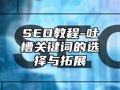 网站SEO-吐槽关键词的选择与拓展_站长助手