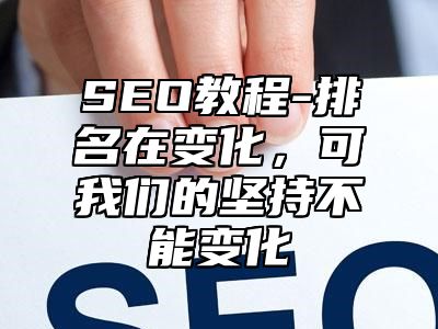 网站SEO-排名在变化，可我们的坚持不能变化_站长助手