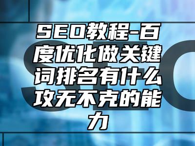 网站SEO-百度优化做关键词排名有什么攻无不克的能力_站长助手