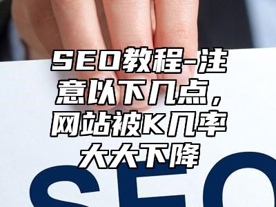 网站SEO-注意以下几点，网站被K几率大大下降_站长助手