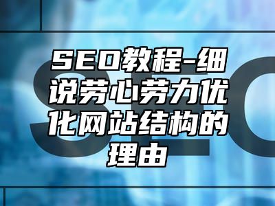 网站SEO-细说劳心劳力优化网站结构的理由_站长助手