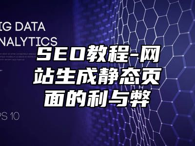 网站SEO-网站生成静态页面的利与弊_站长助手