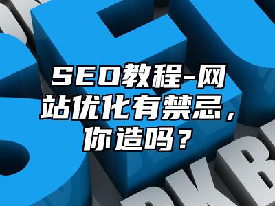 网站SEO-网站优化有禁忌，你造吗？_站长助手