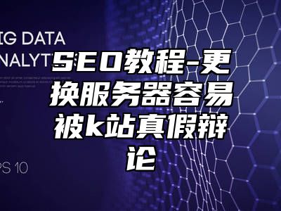 网站SEO-更换服务器容易被k站真假辩论_站长助手