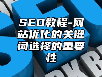 网站SEO-网站优化的关键词选择的重要性_站长助手