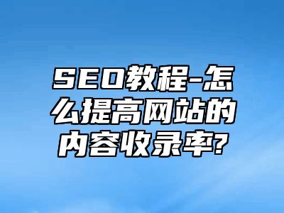 网站SEO-怎么提高网站的内容收录率?_站长助手