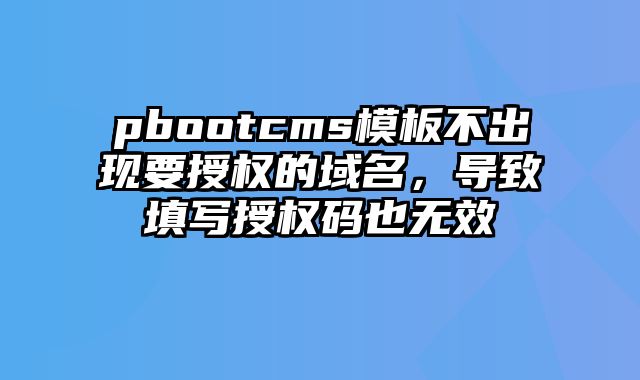 pbootcms模板不出现要授权的域名，导致填写授权码也无效