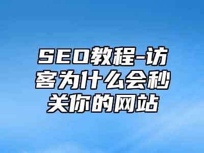 网站SEO-访客为什么会秒关你的网站_站长助手