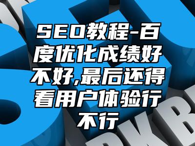 网站SEO-百度优化成绩好不好,最后还得看用户体验行不行_站长助手