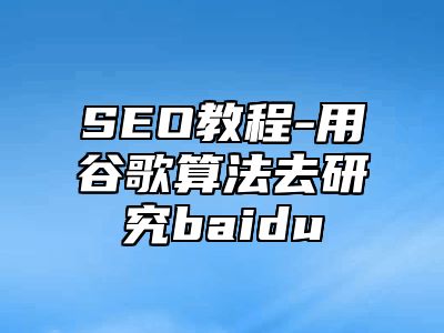 网站SEO-用谷歌算法去研究baidu_站长助手