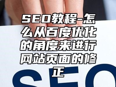 网站SEO-怎么从百度优化的角度来进行网站页面的修正_站长助手