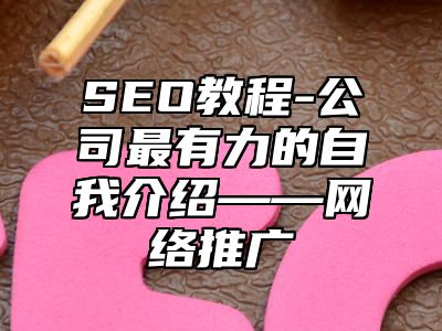 网站SEO-公司最有力的自我介绍——网络推广_站长助手