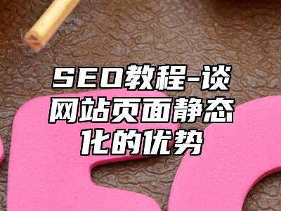 网站SEO-谈网站页面静态化的优势_站长助手